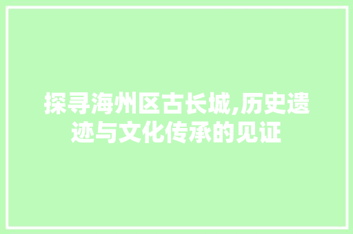 探寻海州区古长城,历史遗迹与文化传承的见证