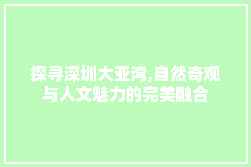 探寻深圳大亚湾,自然奇观与人文魅力的完美融合