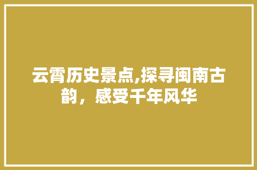 云霄历史景点,探寻闽南古韵，感受千年风华