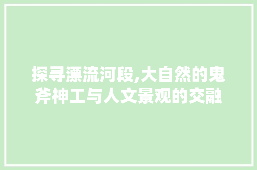 探寻漂流河段,大自然的鬼斧神工与人文景观的交融