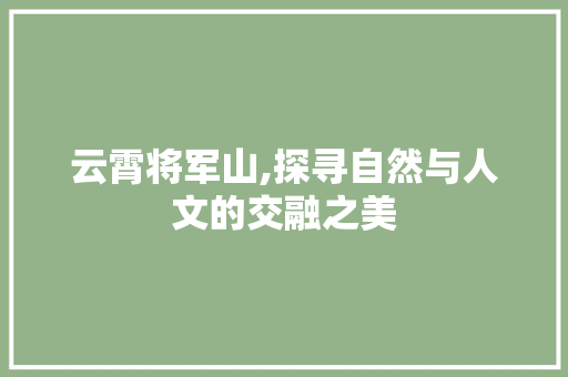 云霄将军山,探寻自然与人文的交融之美