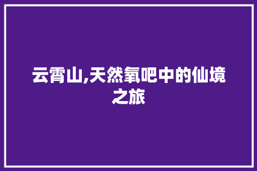 云霄山,天然氧吧中的仙境之旅