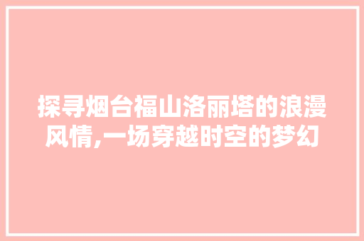 探寻烟台福山洛丽塔的浪漫风情,一场穿越时空的梦幻之旅