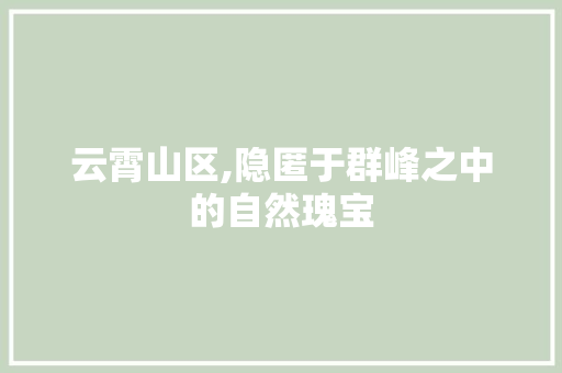 云霄山区,隐匿于群峰之中的自然瑰宝