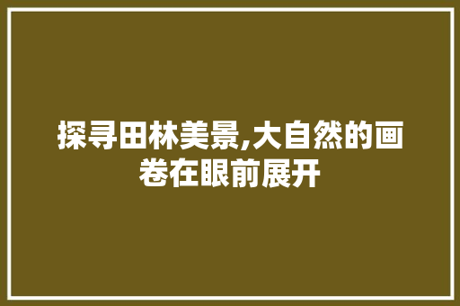 探寻田林美景,大自然的画卷在眼前展开