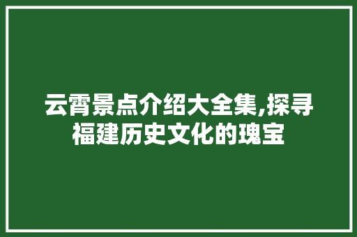 云霄景点介绍大全集,探寻福建历史文化的瑰宝