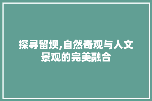 探寻留坝,自然奇观与人文景观的完美融合