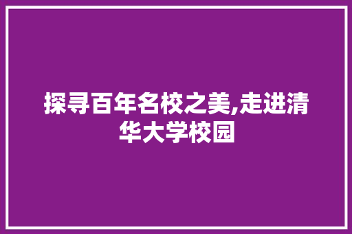 探寻百年名校之美,走进清华大学校园