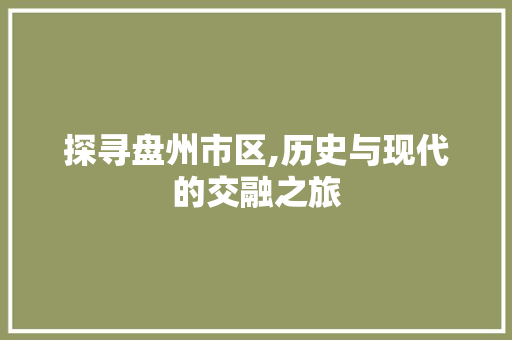 探寻盘州市区,历史与现代的交融之旅