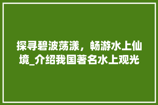 探寻碧波荡漾，畅游水上仙境_介绍我国著名水上观光景点