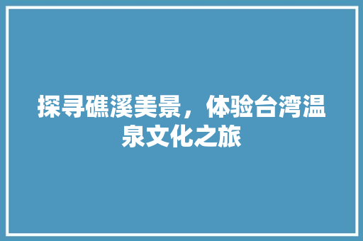 探寻礁溪美景，体验台湾温泉文化之旅