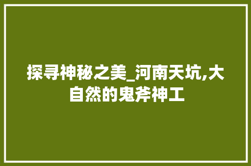 探寻神秘之美_河南天坑,大自然的鬼斧神工