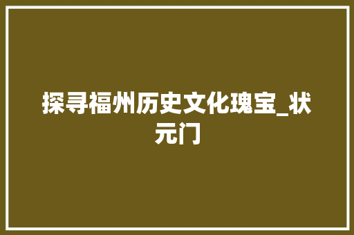 探寻福州历史文化瑰宝_状元门