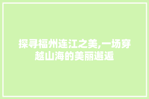 探寻福州连江之美,一场穿越山海的美丽邂逅