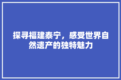 探寻福建泰宁，感受世界自然遗产的独特魅力