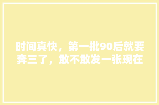 时间真快，第一批90后就要奔三了，敢不敢发一张现在自拍和十年前的自拍对比一下，泰国旅游贝贝老公是谁。  第1张