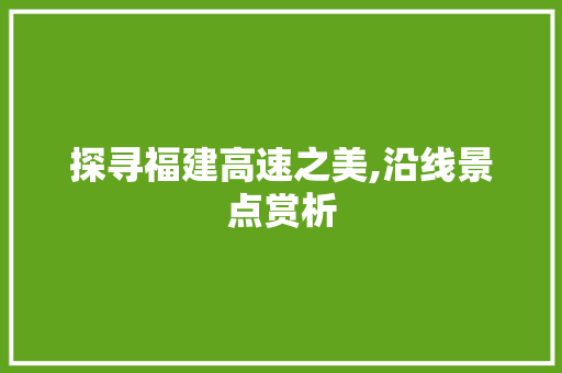 探寻福建高速之美,沿线景点赏析