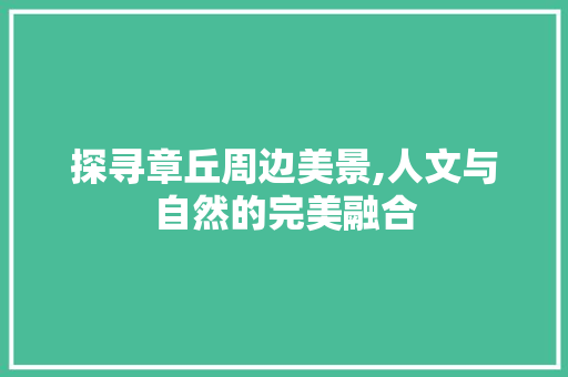 探寻章丘周边美景,人文与自然的完美融合