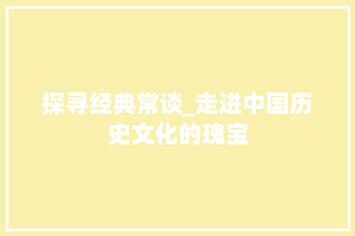 探寻经典常谈_走进中国历史文化的瑰宝