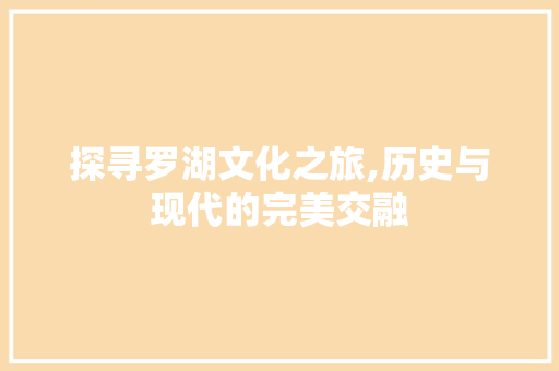 探寻罗湖文化之旅,历史与现代的完美交融