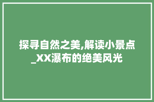 探寻自然之美,解读小景点_XX瀑布的绝美风光