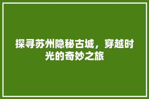 探寻苏州隐秘古城，穿越时光的奇妙之旅