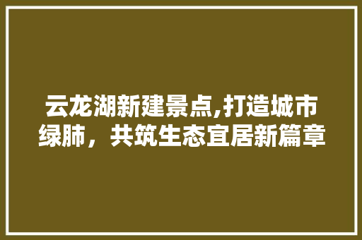 云龙湖新建景点,打造城市绿肺，共筑生态宜居新篇章