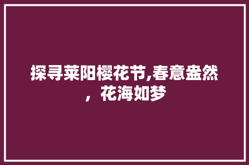 探寻莱阳樱花节,春意盎然，花海如梦