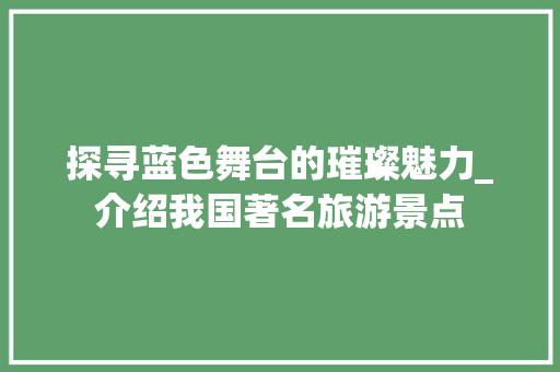 探寻蓝色舞台的璀璨魅力_介绍我国著名旅游景点