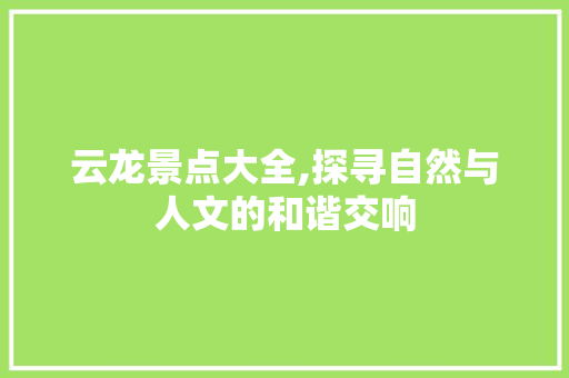 云龙景点大全,探寻自然与人文的和谐交响