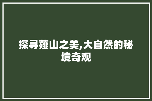 探寻薤山之美,大自然的秘境奇观