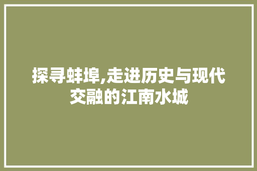 探寻蚌埠,走进历史与现代交融的江南水城