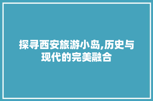 探寻西安旅游小岛,历史与现代的完美融合