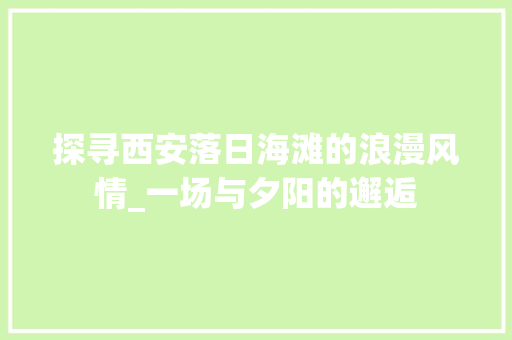 探寻西安落日海滩的浪漫风情_一场与夕阳的邂逅