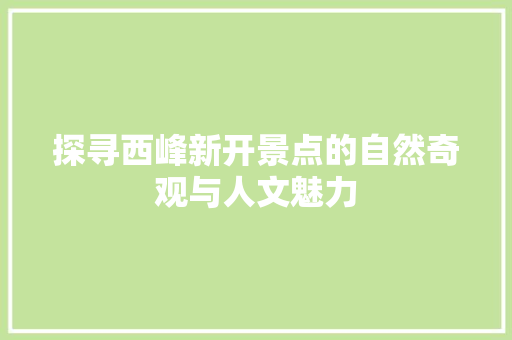 探寻西峰新开景点的自然奇观与人文魅力