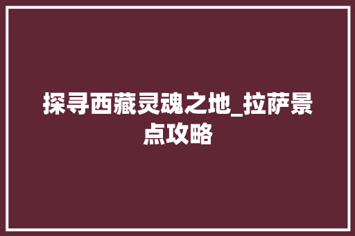 探寻西藏灵魂之地_拉萨景点攻略