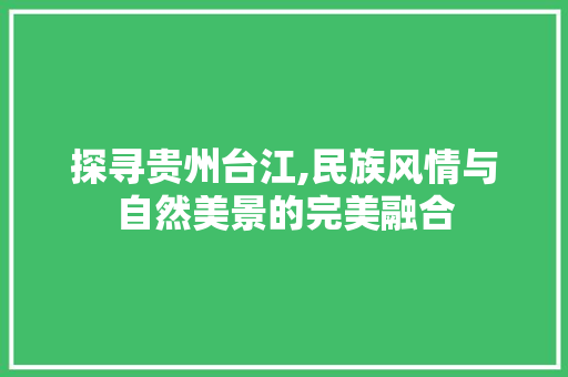 探寻贵州台江,民族风情与自然美景的完美融合