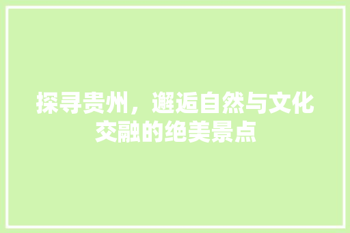 探寻贵州，邂逅自然与文化交融的绝美景点