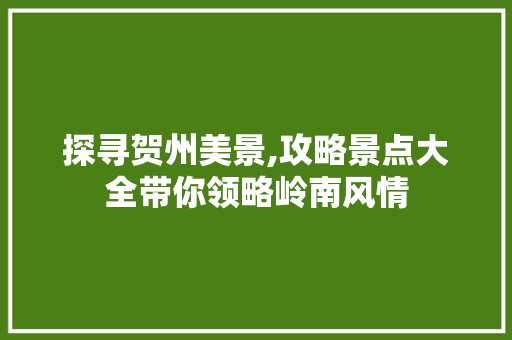 探寻贺州美景,攻略景点大全带你领略岭南风情