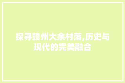 探寻赣州大余村落,历史与现代的完美融合