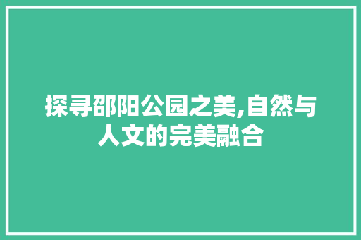 探寻邵阳公园之美,自然与人文的完美融合