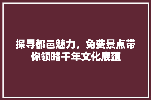 探寻都邑魅力，免费景点带你领略千年文化底蕴