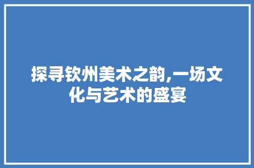 探寻钦州美术之韵,一场文化与艺术的盛宴