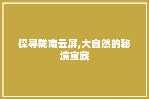 探寻陇南云屏,大自然的秘境宝藏  第1张