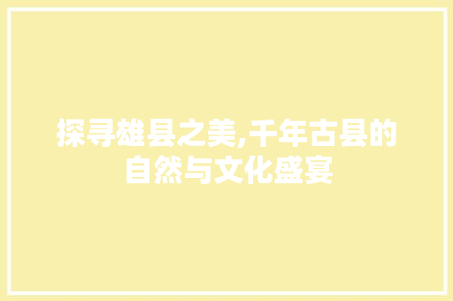 探寻雄县之美,千年古县的自然与文化盛宴