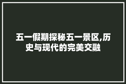 五一假期探秘五一景区,历史与现代的完美交融