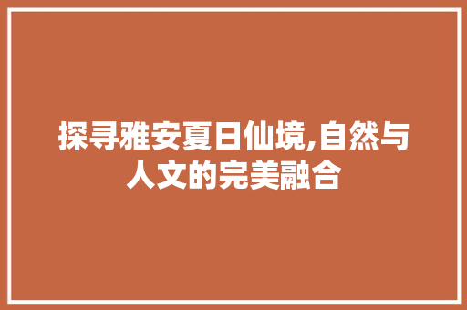 探寻雅安夏日仙境,自然与人文的完美融合