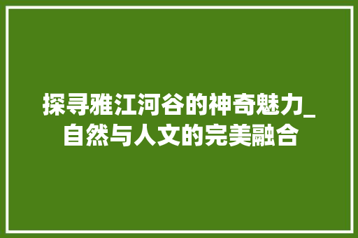 探寻雅江河谷的神奇魅力_自然与人文的完美融合