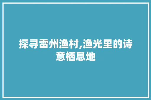 探寻雷州渔村,渔光里的诗意栖息地