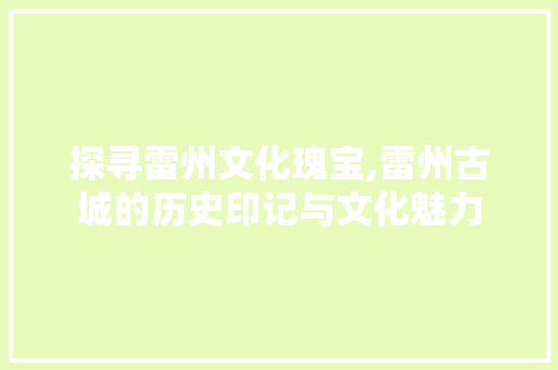 探寻雷州文化瑰宝,雷州古城的历史印记与文化魅力